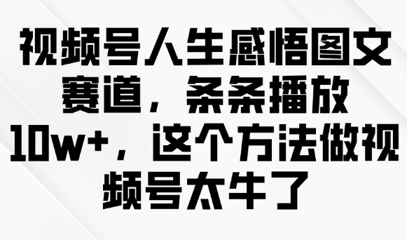 视频号人生感悟图文赛道，条条播放10w+，这个方法做视频号太牛了-星禾网创星球