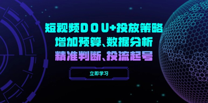 短视频DOU+投放策略，增加预算、数据分析、精准判断，投流起号-星禾网创星球