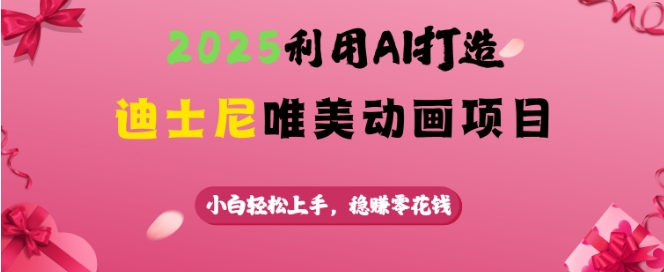 2025利用AI打造迪士尼唯美动画项目，小白轻松上手，稳挣零花钱-星禾网创星球