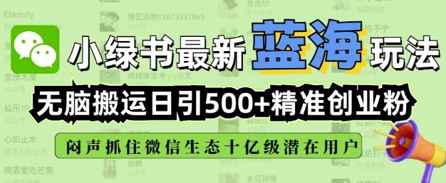 小绿书无脑搬运引流，全自动日引500精准创业粉，微信生态内又一个闷声发财的机会-星禾网创星球