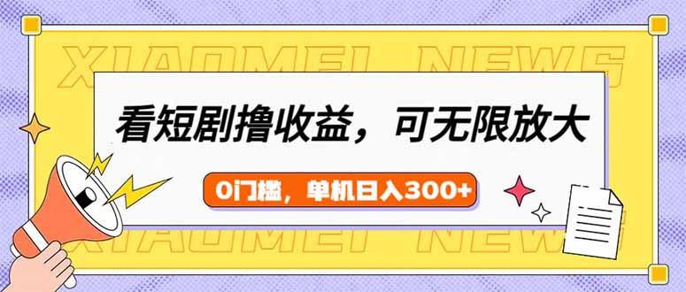 看短剧领收益，可矩阵无限放大，单机日收益300+，新手小白轻松上手-星禾网创星球