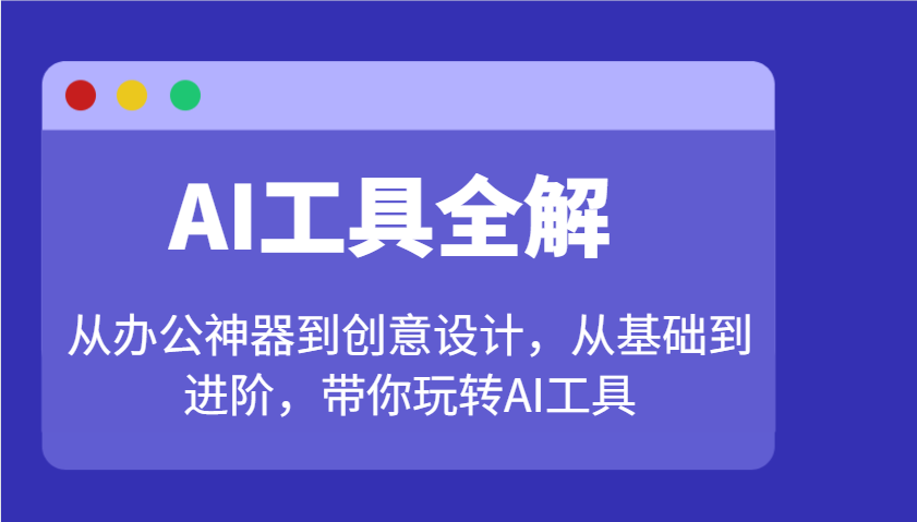 AI工具全解：从办公神器到创意设计，从基础到进阶，带你玩转AI工具-星禾网创星球