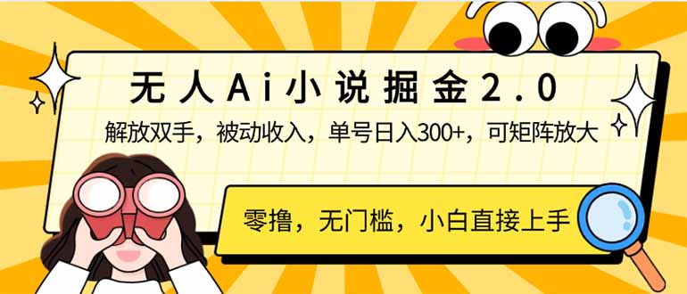 无人Ai小说掘金2.0，被动收入，解放双手，单号日入300+，可矩阵操作，...-星禾网创星球