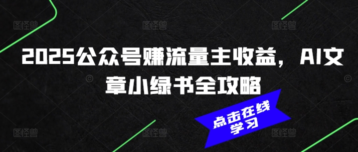 2025公众号赚流量主收益，AI文章小绿书全攻略-星禾网创星球
