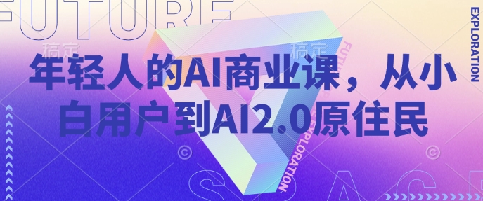 年轻人的AI商业课，从小白用户到AI2.0原住民-星禾网创星球