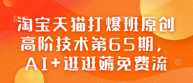 淘宝天猫打爆班原创高阶技术第65期，AI+逛逛薅免费流-星禾网创星球