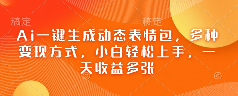 Ai一键生成动态表情包，多种变现方式，小白轻松上手，一天收益多张-星禾网创星球