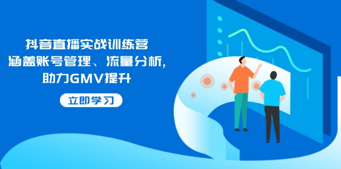 抖音直播实战训练营：涵盖账号管理、流量分析, 助力GMV提升-星禾网创星球