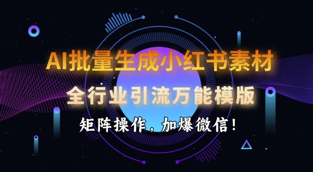 AI批量生成小红书素材，全行业引流万能模版，矩阵操作，加爆微信-星禾网创星球