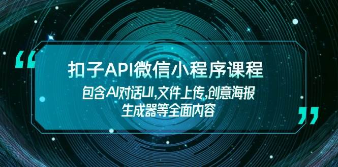扣子API微信小程序课程，包含AI对话UI,文件上传,创意海报生成器等全面内容-星禾网创星球