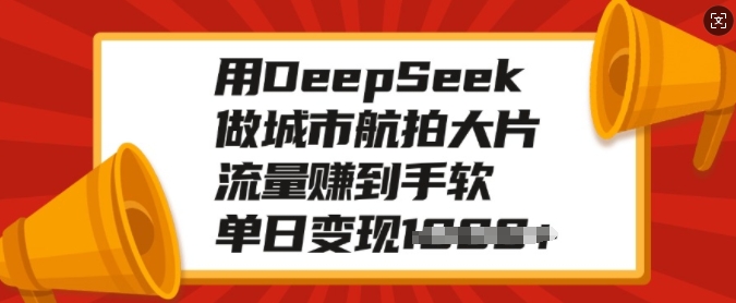 用DeepSeek做城市航拍大片，流量赚到手软，单日变现多张-星禾网创星球