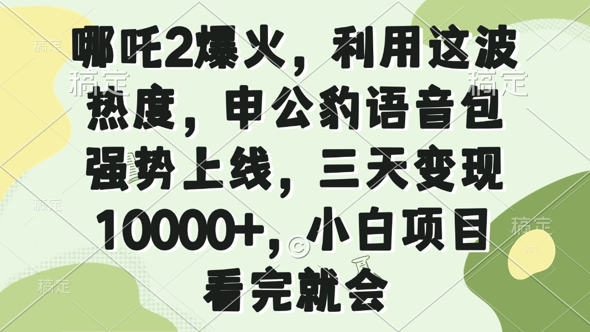 哪吒2爆火，利用这波热度，申公豹语音包强势上线，三天变现10000+，小...-星禾网创星球