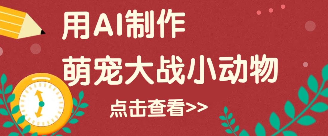 用AI制作萌娃大战小动物视频，轻松涨粉20w+(详细教程)-星禾网创星球