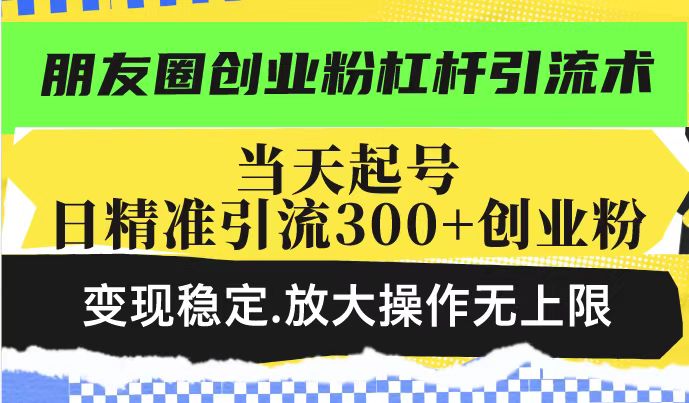 朋友圈创业粉杠杆引流术，投产高轻松日引300+创业粉，变现稳定.放大操...-星禾网创星球