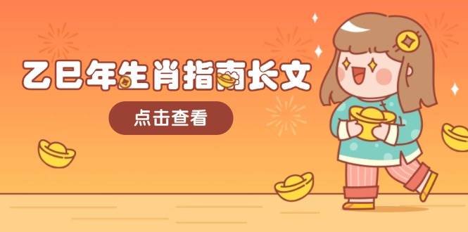 乙巳年生肖指南长文，结合大环境与生肖，字字精华，助你财福顺利 迎接好运-星禾网创星球