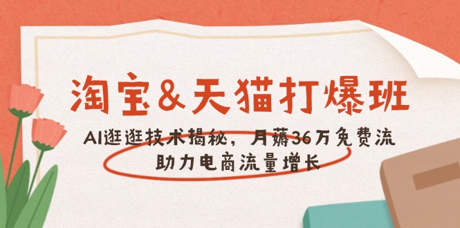 淘宝&天猫 打爆班，AI逛逛技术揭秘，月薅36万免费流，助力流量增长-星禾网创星球
