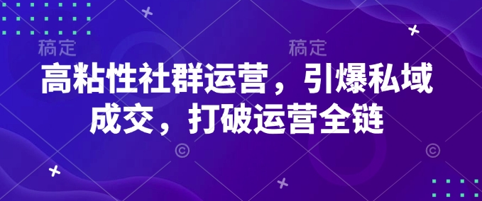 高粘性社群运营，引爆私域成交，打破运营全链-星禾网创星球