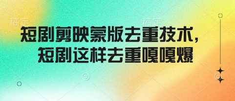 短剧剪映蒙版去重技术，短剧这样去重嘎嘎爆-星禾网创星球