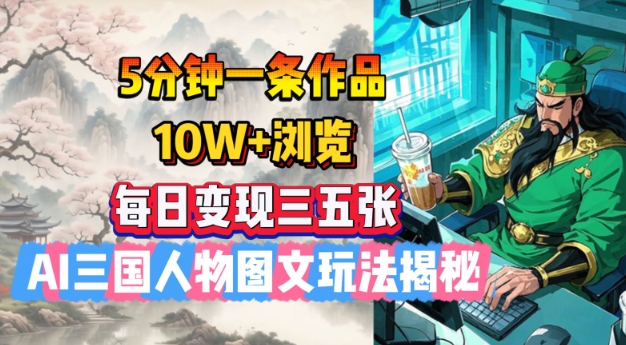 5分钟一条作品，10W+浏览，每日变现三五张，AI三国人物图文玩法揭秘-星禾网创星球