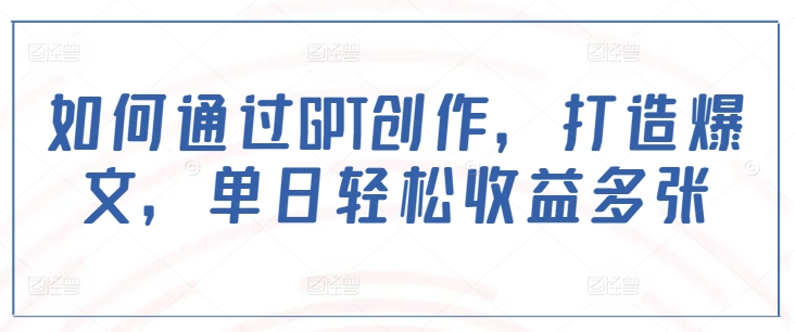 如何通过GPT创作，打造爆文，单日轻松收益多张-星禾网创星球