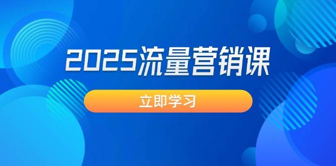 2025流量营销课：直击业绩卡点, 拓客新策略, 提高转化率, 设计生意模式-星禾网创星球