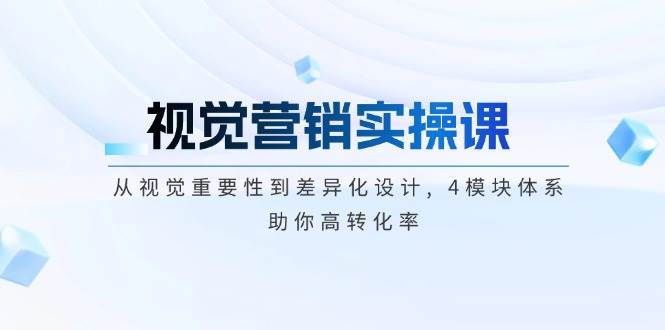 视觉营销实操课, 从视觉重要性到差异化设计, 4模块体系, 助你高转化率-星禾网创星球