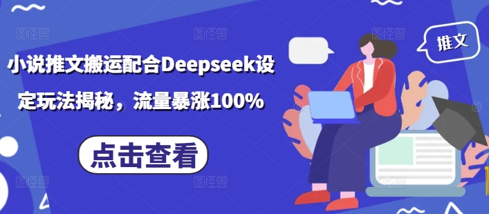 小说推文搬运配合Deepseek设定玩法揭秘，流量暴涨100%-星禾网创星球