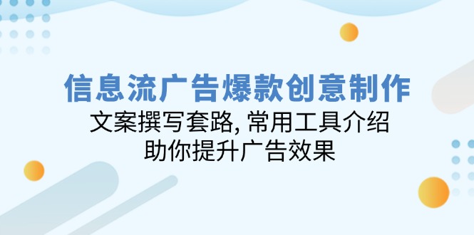 信息流广告爆款创意制作：文案撰写套路, 常用工具介绍, 助你提升广告效果-星禾网创星球