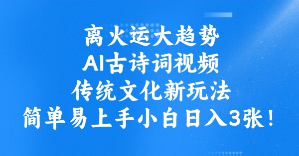 离火运大趋势，ai古诗词视频，传统文化新玩法，简单易上手小白日入3张-星禾网创星球
