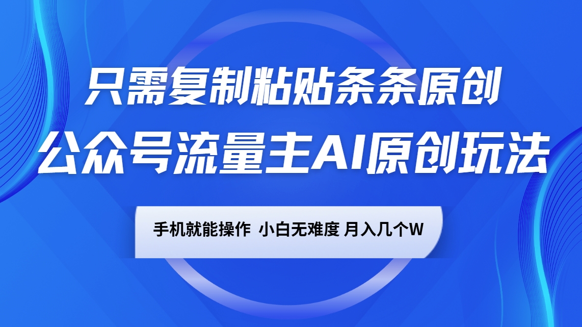 公众号流量主AI原创玩法，只需复制粘贴条条原创，手机可操作，小白无难度，月入几个W-星禾网创星球