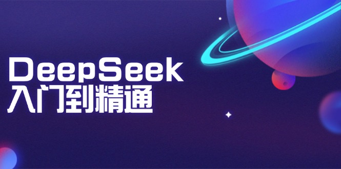 DeepSeek入门到精通：掌握文本生成、知识推理与编程辅助，提升AI应用能力-星禾网创星球