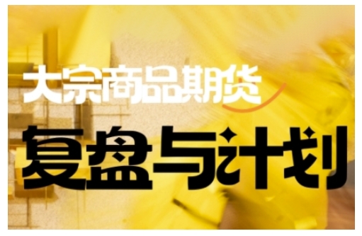 倍增计划·大宗商品期货复盘与计划，掌握在复杂多变的市场中做出明智的交易决策-星禾网创星球