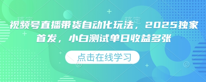 视频号直播带货自动化玩法，2025独家首发，小白测试单日收益多张【揭秘】-星禾网创星球