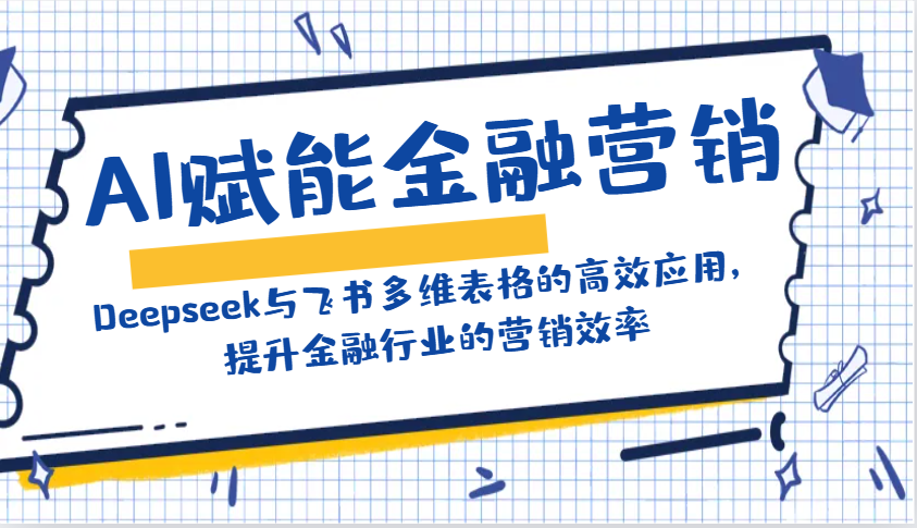 AI赋能金融营销：Deepseek与飞书多维表格的高效应用，提升金融行业的营销效率-星禾网创星球