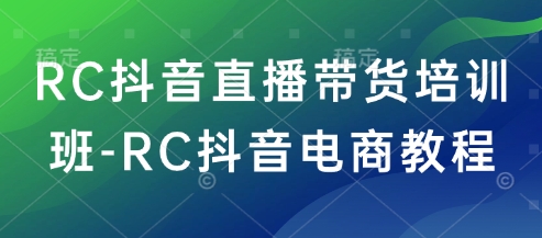 RC抖音直播带货培训班-RC抖音电商教程-星禾网创星球