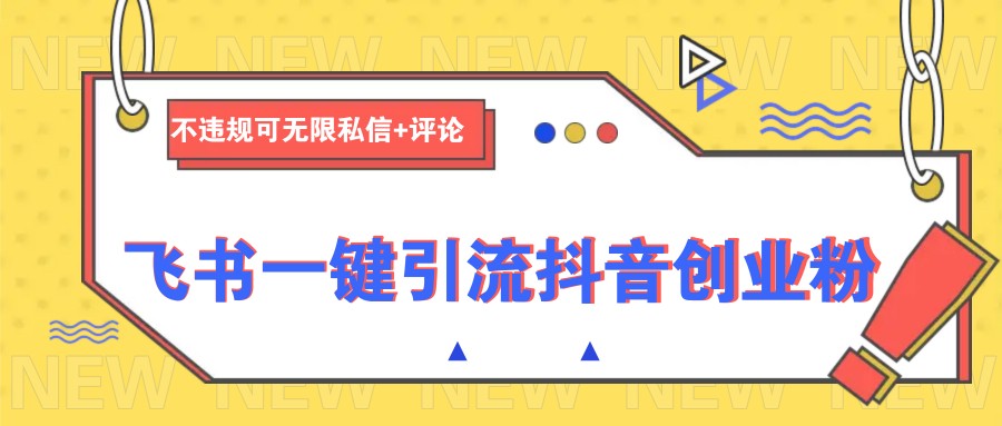 飞书一键引流抖音创业粉，不违规可 无限私信+评论-星禾网创星球