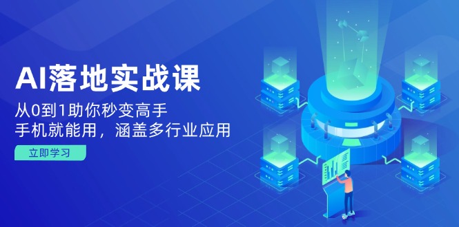 AI落地实战课：从0到1助你秒变高手，手机就能用，涵盖多行业应用-星禾网创星球