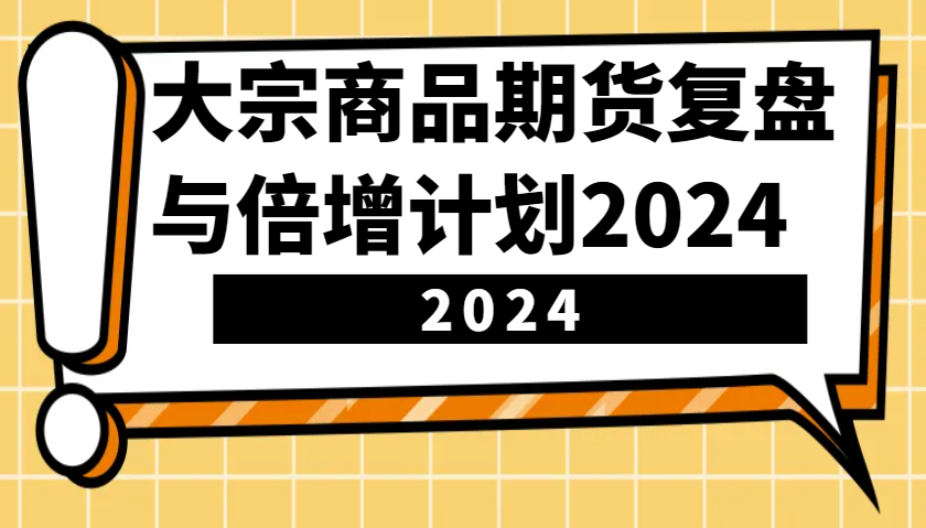 大宗商品期货复盘与倍增计划：识别市场趋势、优化交易策略，提升盈利能力！(更新)-星禾网创星球