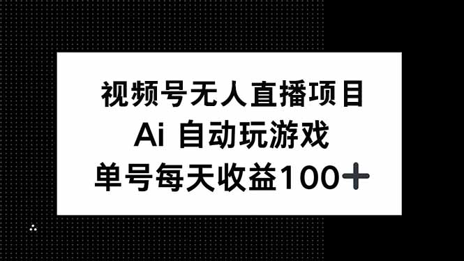 视频号无人直播项目，AI自动玩游戏，每天收益150+-星禾网创星球