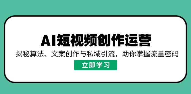 AI短视频创作运营，揭秘算法、文案创作与私域引流，助你掌握流量密码-星禾网创星球