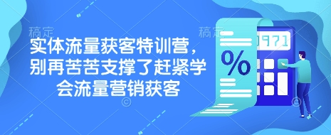 实体流量获客特训营，​别再苦苦支撑了赶紧学会流量营销获客-星禾网创星球