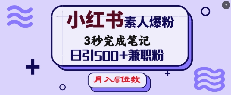 小红书素人爆粉，3秒完成笔记，日引500+兼职粉，月入5位数-星禾网创星球