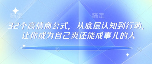 32个高情商公式，​从底层认知到行动，让你成为自己爽还能成事儿的人，133节完整版-星禾网创星球