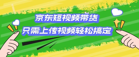 京东短视频带货，只需上传视频就搞定，小白轻松上手【揭秘】-星禾网创星球