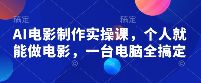 AI电影制作实操课，个人就能做电影，一台电脑全搞定-星禾网创星球