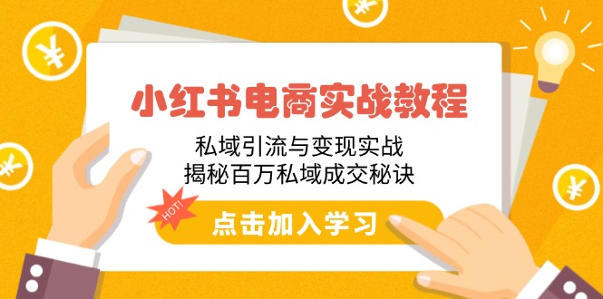 小红书电商实战教程：私域引流与变现实战，揭秘百万私域成交秘诀-星禾网创星球