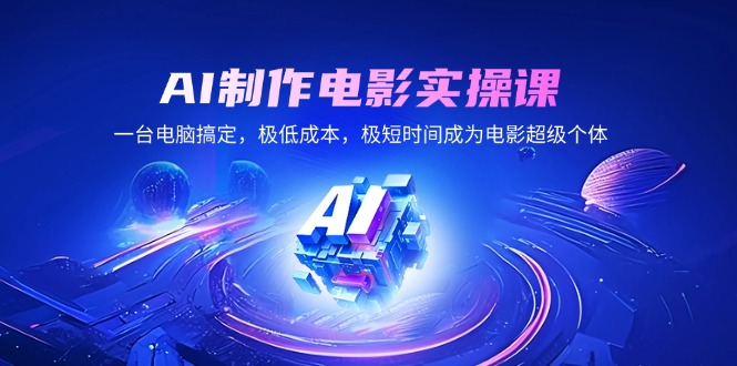 AI制作电影实操课，一台电脑搞定，极低成本，极短时间成为电影超级个体-星禾网创星球