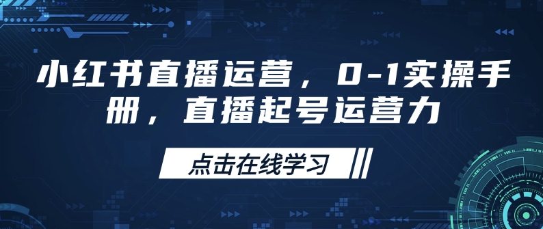 小红书直播运营，0-1实操手册，直播起号运营力-星禾网创星球