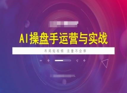AI操盘手运营实战课程，布局短祝频，流量不会停-星禾网创星球