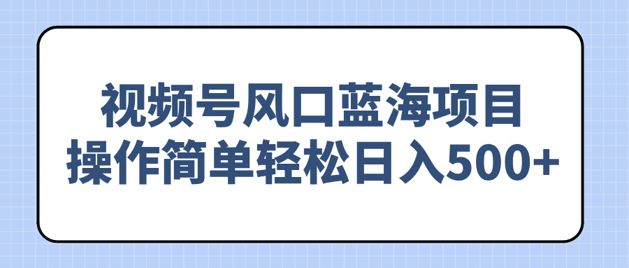 视频号风口蓝海项目，操作简单轻松日入500+-星禾网创星球